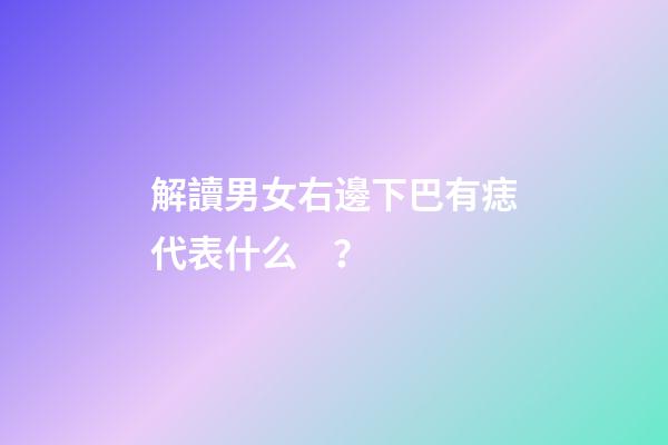 解讀男女右邊下巴有痣代表什么？